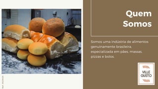 Quem
Somos
Somos uma indústria de alimentos
genuinamente brasileira,
especializada em pães, massas,
pizzas e bolos.
Ref.05/2K20
 