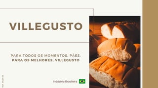 VILLEGUSTO
PARA TODOS OS MOMENTOS, PÃES.
PARA OS MELHORES, VILLEGUSTO
Ref.05/2K20
Indústria Brasileira
 