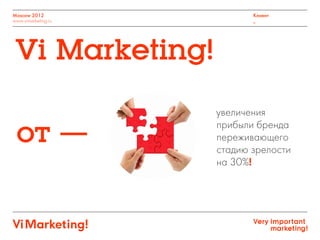 Moscow 2012
www.vimarketing.ru
Клиент
_
увеличения
прибыли бренда
переживающего
стадию зрелости
на 30%!
Vi Marketing!
 