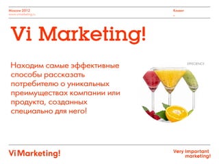 Moscow 2012
www.vimarketing.ru
Клиент
_
Находим самые эффективные
способы рассказать
потребителю о уникальных
преимуществах компании или
продукта, созданных
специально для него!
Vi Marketing!
EFFECIENCY
 