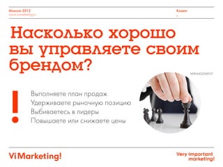 Выполняете план продаж
Удерживаете рыночную позицию
Выбиваетесь в лидеры
Повышаете или снижаете цены
Moscow 2012
www.vimarketing.ru
Клиент
_
MANAGEMENT
!
 