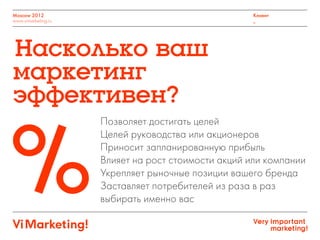 Позволяет достигать целей
Целей руководства или акционеров
Приносит запланированную прибыль
Влияет на рост стоимости акций или компании
Укрепляет рыночные позиции вашего бренда
Заставляет потребителей из раза в раз
выбирать именно вас
Moscow 2012
www.vimarketing.ru
Клиент
_
%
 