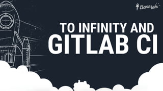 GITLAB CI
TO INFINITY AND
 