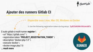 Ajouter des runners Gitlab CI
Disponible sous Linux, Mac OS, Windows ou Docker
$ sudo gitlab-ci-multi-runner register 
--u...