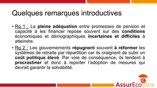 Quelques remarques introductives
• Rq 1 : La pleine adéquation entre promesses de pension et
capacité à les financer repos...
