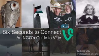 Six Seconds to Connect
An NGO’s Guide to Vine
By: Erica Gray
erellgray@gmail.com
 