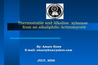 Thermostable and Alkaline xylanase
from an alkaliphilic Actinomycete
By: Amare Siraw
E-mail: amareyhun@yahoo.com 
 
JULY, 2006
 