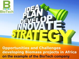 Opportunities and Challenges
developing Biomass projects in Africa
on the example of the BioTech company
 