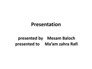 Presentation
presented by Mesam Baloch
presented to Ma’am zahra Rafi
 