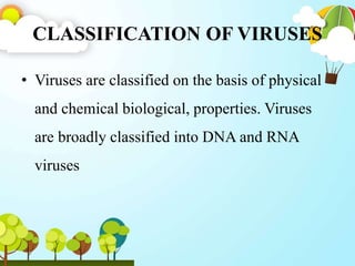 CLASSIFICATION OF VIRUSES
• Viruses are classified on the basis of physical
and chemical biological, properties. Viruses
are broadly classified into DNA and RNA
viruses
 