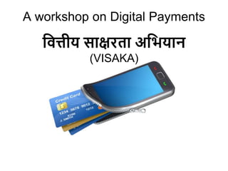 A workshop on Digital Payments
वित्तीय साक्षरता अवियान
(VISAKA)
 