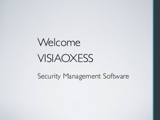 Security Management Software
VISIAOXESS
Welcome
 