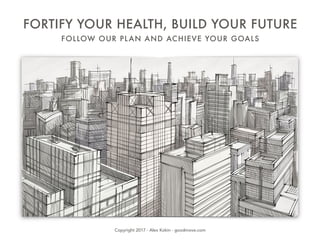 FORTIFY YOUR HEALTH, BUILD YOUR FUTURE
FOLLOW OUR PLAN AND ACHIEVE YOUR GOALS
Copyright 2017 - Alex Kokin - goodmove.com
 