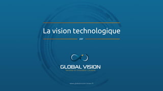 La vision technologique
par
www.gl ob al visi o n -in n o v.fr
 