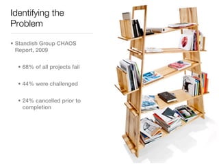 Identifying the
Problem

• Standish Group CHAOS
  Report, 2009


  • 68% of all projects fail


  • 44% were challenged


  • 24% cancelled prior to
    completion
 