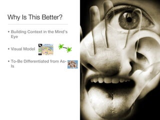 Why Is This Better?

• Building Context in the Mind’s
  Eye


• Visual Model


• To-Be Differentiated from As-
  Is
 