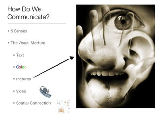 How Do We
Communicate?

• 5 Senses


• The Visual Medium


  • Text


  • Color


  • Pictures


  • Video


  • Spatial Connection
 