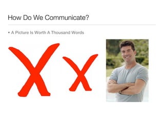 How Do We Communicate?

• A Picture Is Worth A Thousand Words
 
