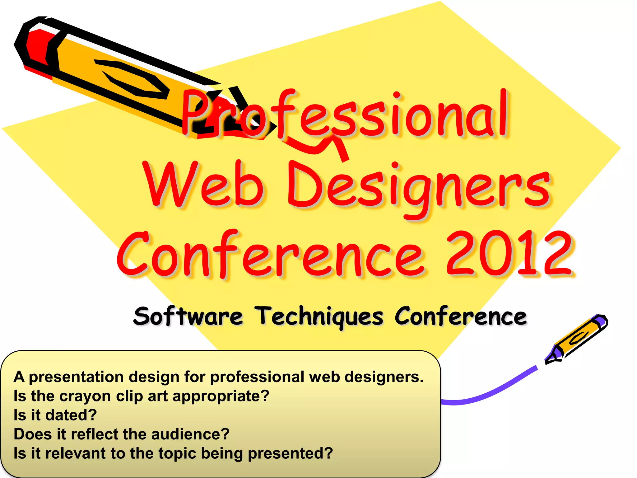 Professional
Web Designers
Conference 2012
Software Techniques Conference
A presentation design for professional web designers.
Is the crayon clip art appropriate?
Is it dated?
Does it reflect the audience?
Is it relevant to the topic being presented?

 