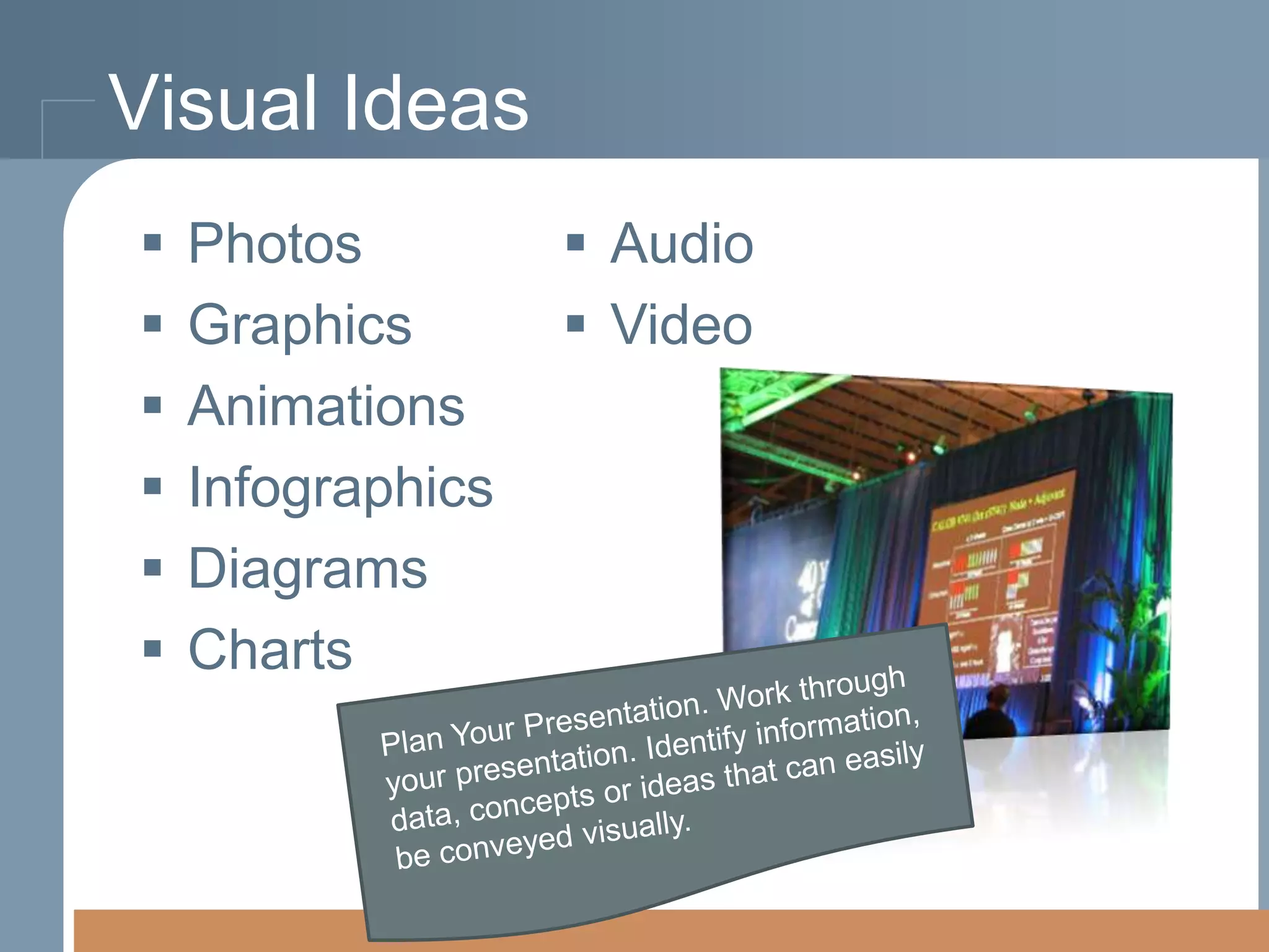 Visual Ideas







Photos
Graphics
Animations
Infographics
Diagrams
Charts

 Audio
 Video

 