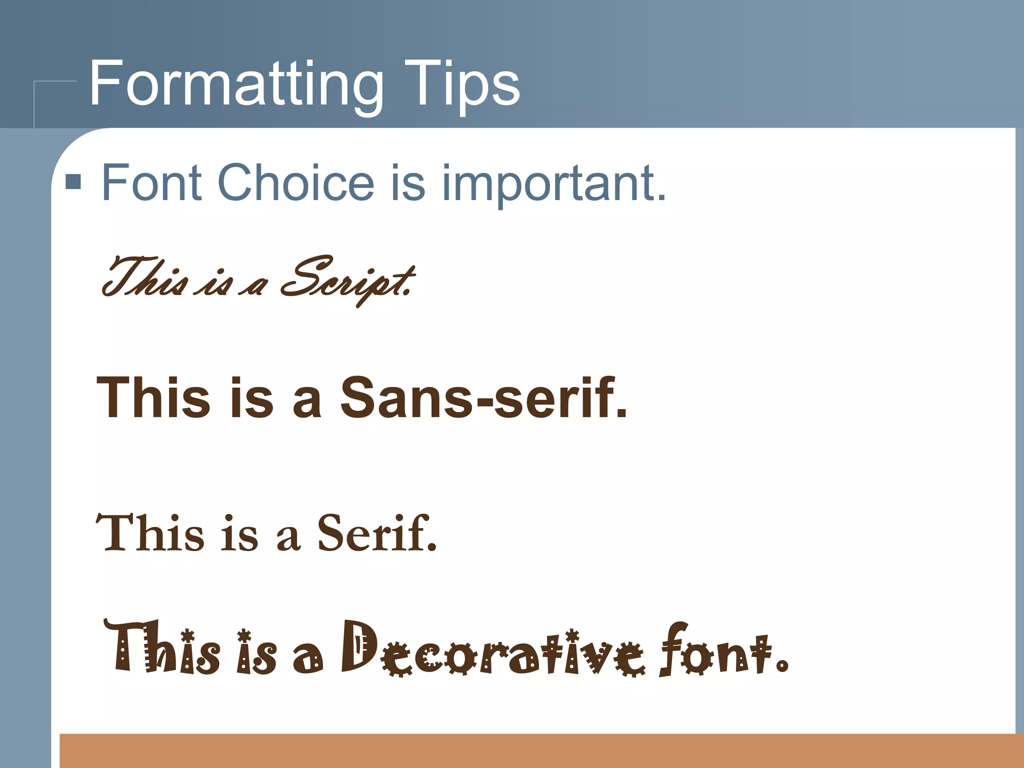 Formatting Tips
 Font Choice is important.

This is a Script.
This is a Sans-serif.
This is a Serif.

This is a Decorative font.

 