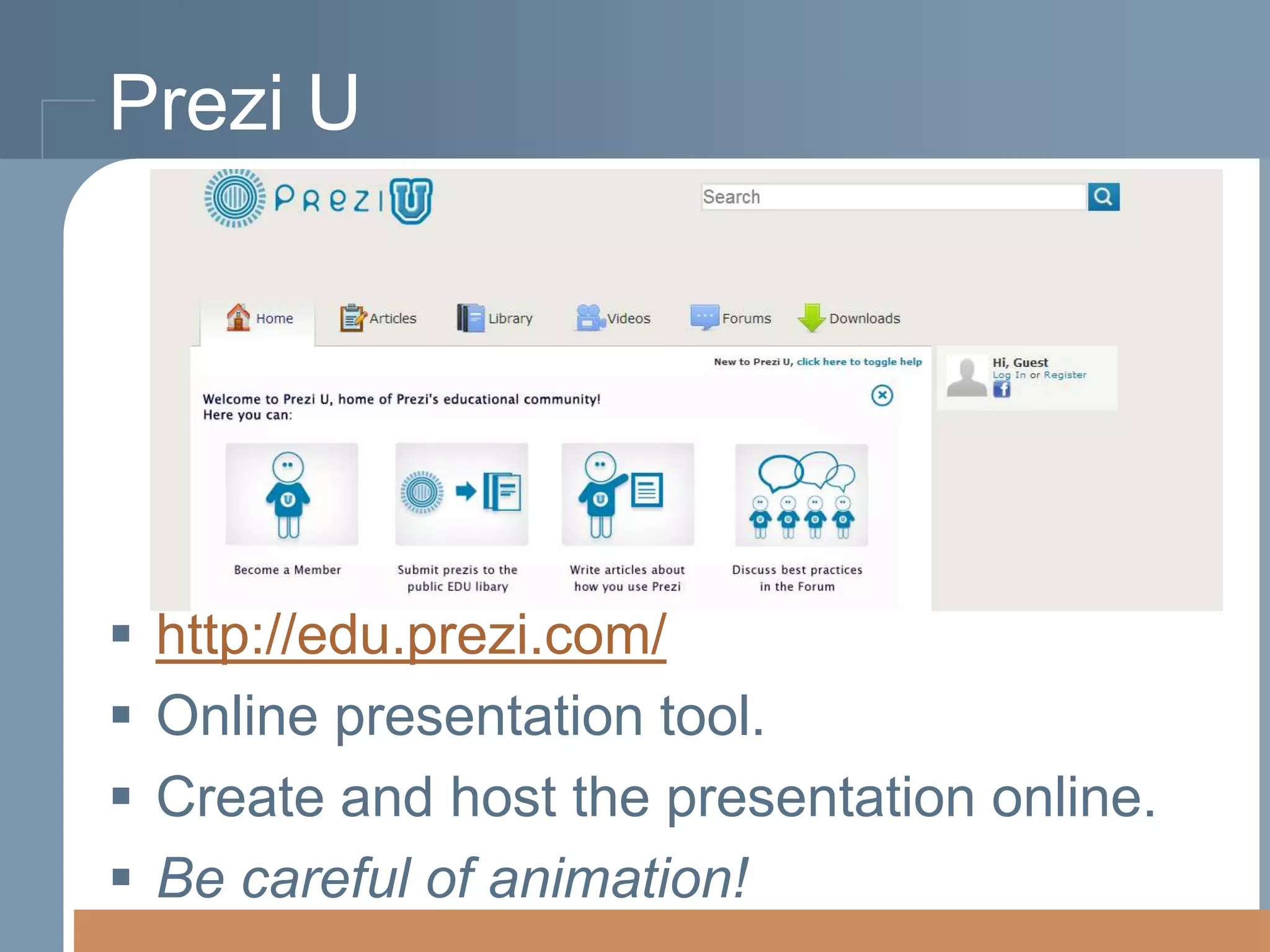 Prezi U






http://edu.prezi.com/
Online presentation tool.
Create and host the presentation online.
Be careful of animation!

 