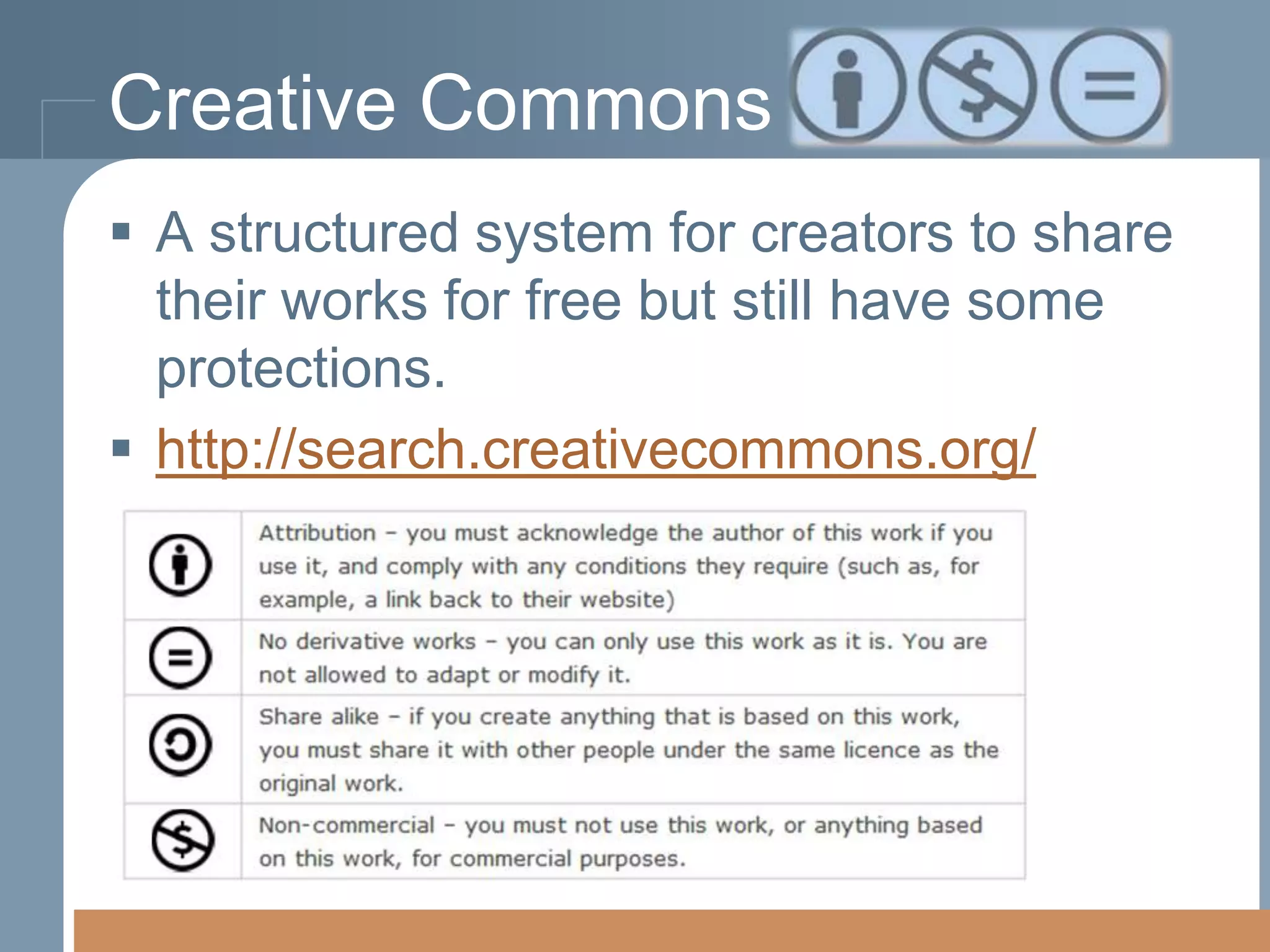 Creative Commons
 A structured system for creators to share
their works for free but still have some
protections.
 http://search.creativecommons.org/

 