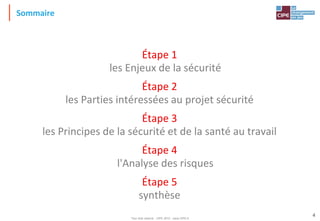 Tout droit réservé - CIPE 2015 - www.CIPE.fr
4
Étape 1
les Enjeux de la sécurité
Étape 2
les Parties intéressées au projet sécurité
Étape 3
les Principes de la sécurité et de la santé au travail
Étape 4
l'Analyse des risques
Étape 5
synthèse
Sommaire
 