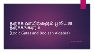 தருக்க வாயில்களும் பூலியன்
தருக்கங்களும்
(Logic Gates and Boolean Algebra)
V.VITHUSHAN
 