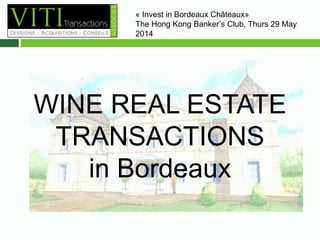 WINE REAL ESTATE
TRANSACTIONS
in Bordeaux
« Invest in Bordeaux Châteaux»
The Hong Kong Banker’s Club, Thurs 29 May
2014– 10H00
 