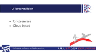 Professional conference on DevOps practices 6APRIL 2019 KYIV, UKRAINE
UI Tests: Parallelism
th
● On-premises
● Cloud based
 
