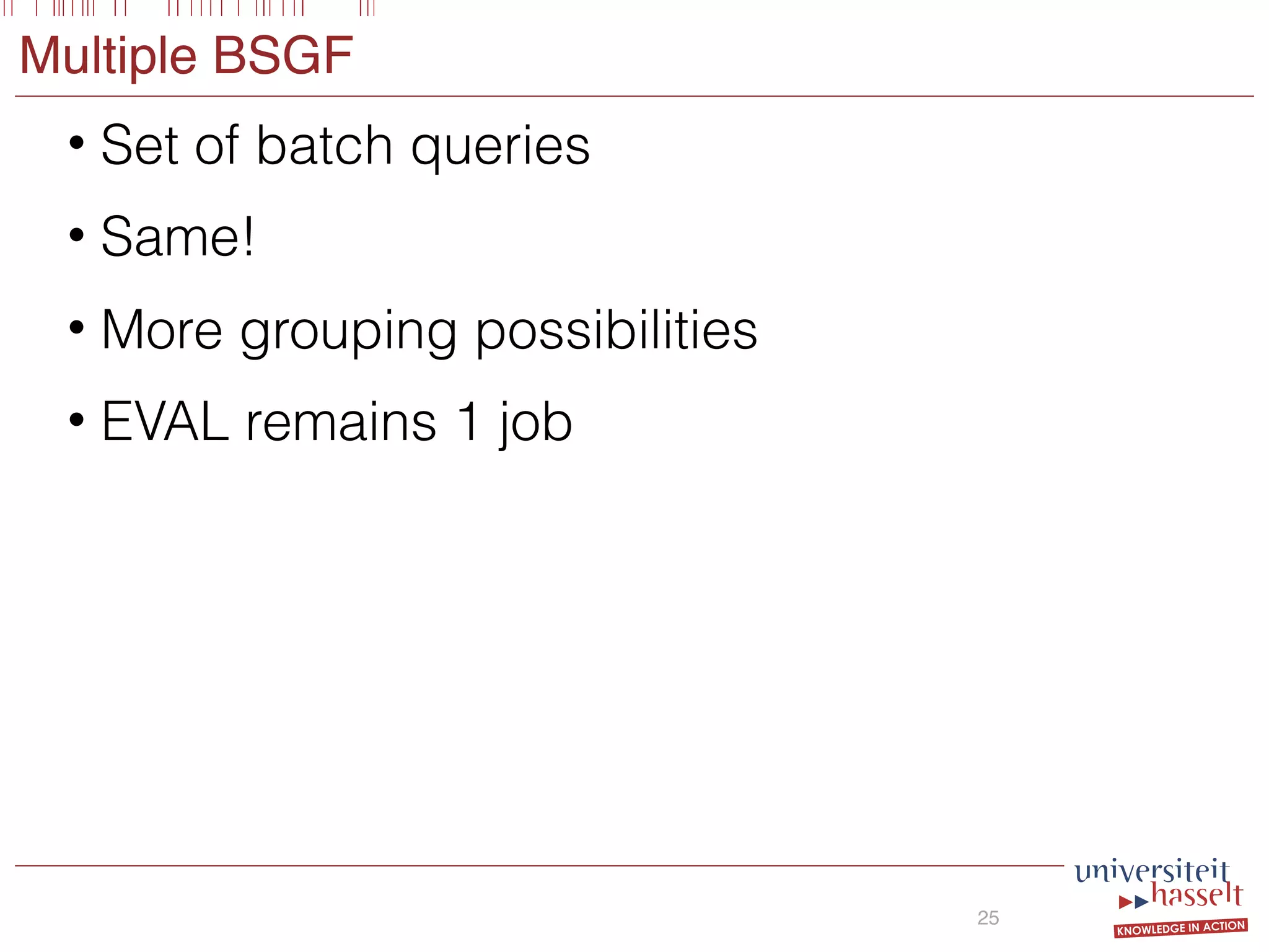 Multiple BSGF
• Set of batch queries
• Same!
• More grouping possibilities
• EVAL remains 1 job
25
 