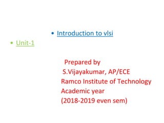 • Introduction to vlsi
• Unit-1
Prepared by
S.Vijayakumar, AP/ECE
Ramco Institute of Technology
Academic year
(2018-2019 even sem)
 