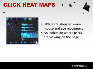 CLICK HEAT MAPS


          • 84% correlation between
            mouse and eye movement
          • An indication where users
            are viewing on the page
 