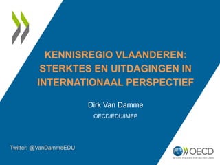 KENNISREGIO VLAANDEREN:
STERKTES EN UITDAGINGEN IN
INTERNATIONAAL PERSPECTIEF
Dirk Van Damme
OECD/EDU/IMEP
Twitter: @VanDammeEDU
 