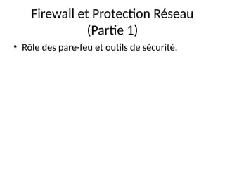 Firewall et Protection Réseau
(Partie 1)
• Rôle des pare-feu et outils de sécurité.
 