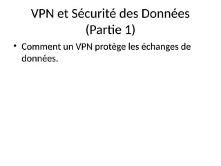 VPN et Sécurité des Données
(Partie 1)
• Comment un VPN protège les échanges de
données.
 