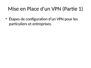Mise en Place d'un VPN (Partie 1)
• Étapes de configuration d'un VPN pour les
particuliers et entreprises.
 