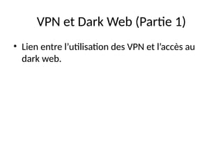 VPN et Dark Web (Partie 1)
• Lien entre l’utilisation des VPN et l’accès au
dark web.
 