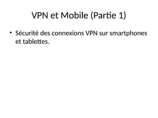 VPN et Mobile (Partie 1)
• Sécurité des connexions VPN sur smartphones
et tablettes.
 