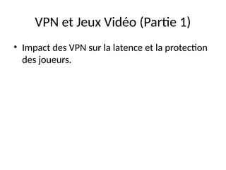 VPN et Jeux Vidéo (Partie 1)
• Impact des VPN sur la latence et la protection
des joueurs.
 
