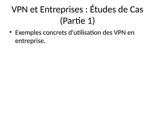 VPN et Entreprises : Études de Cas
(Partie 1)
• Exemples concrets d'utilisation des VPN en
entreprise.
 