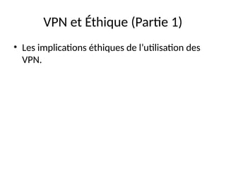 VPN et Éthique (Partie 1)
• Les implications éthiques de l’utilisation des
VPN.
 