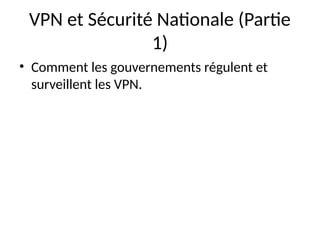 VPN et Sécurité Nationale (Partie
1)
• Comment les gouvernements régulent et
surveillent les VPN.
 