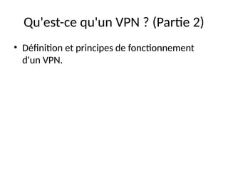 Qu'est-ce qu'un VPN ? (Partie 2)
• Définition et principes de fonctionnement
d'un VPN.
 