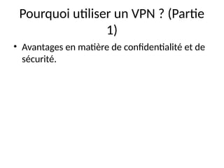 Pourquoi utiliser un VPN ? (Partie
1)
• Avantages en matière de confidentialité et de
sécurité.
 