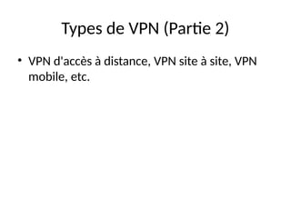 Types de VPN (Partie 2)
• VPN d'accès à distance, VPN site à site, VPN
mobile, etc.
 