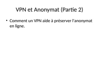 VPN et Anonymat (Partie 2)
• Comment un VPN aide à préserver l'anonymat
en ligne.
 