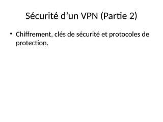 Sécurité d’un VPN (Partie 2)
• Chiffrement, clés de sécurité et protocoles de
protection.
 