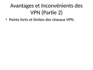 Avantages et Inconvénients des
VPN (Partie 2)
• Points forts et limites des réseaux VPN.
 
